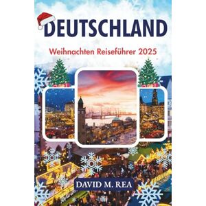 M. Rea, David Deutschland Weihnachten Reiseführer 2025: Festliche Märkte, märchenhafte Städte und zeitlose Traditionen für eine unvergessliche Urlaubsreise (Christmas Travel Guides 2025) M. Rea, David Deutschland Weihnachten Reiseführer 2025: Festliche Märkte, märchenhafte Städte und zeitlose Traditionen für eine unvergessliche Urlaubsreise (Christmas Travel Guides 2025)