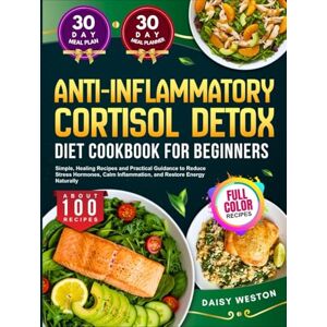 Daisy Tech ANTI INFLAMMATORY CORTISOL DETOX DIET COOKBOOK FOR BEGINNERS: Simple, Healing Recipes and Practical Guidance to Reduce Stress Hormones, Calm ... Energy Naturally With Full-Color Pictures Daisy Tech ANTI INFLAMMATORY CORTISOL DETOX DIET COOKBOOK FOR BEGINNERS: Simple, Healing Recipes and Practical Guidance to Reduce Stress Hormones, Calm ... Energy Naturally With Full-Color Pictures