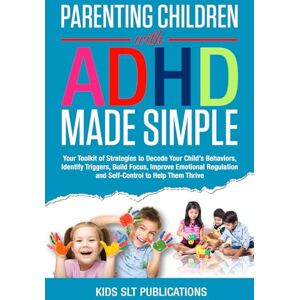 Publications, Kids SLT Parenting Children with ADHD Made Simple: Your Toolkit of Strategies to Decode Your Child’s Behaviors, Identify Triggers, Build Focus, Improve Emotional Regulation and Self-Control to Help Them Publications, Kids SLT Parenting Children with ADHD Made Simple: Your Toolkit of Strategies to Decode Your Child’s Behaviors, Identify Triggers, Build Focus, Improve Emotional Regulation and Self-Control to Help Them