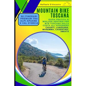 D'Ascanio, Raffaele Mountain Bike Toscana: 90 Itinerari Premium tra Alpi Apuane e Val d'Orcia: Guida Pratica ai Migliori Sentieri per MTB Toscana dalla Costa all'Appennino: Chianti, Lunigiana, Maremma, Casentino, Amiata D'Ascanio, Raffaele Mountain Bike Toscana: 90 Itinerari Premium tra Alpi Apuane e Val d'Orcia: Guida Pratica ai Migliori Sentieri per MTB Toscana dalla Costa all'Appennino: Chianti, Lunigiana, Maremma, Casentino, Amiata