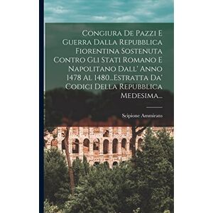 Ammirato, Scipione Congiura De Pazzi E Guerra Dalla Repubblica Fiorentina Sostenuta Contro Gli Stati Romano E Napolitano Dall' Anno 1478 Al 1480...Estratta Da' Codici Della Repubblica Medesima... Ammirato, Scipione Congiura De Pazzi E Guerra Dalla Repubblica Fiorentina Sostenuta Contro Gli Stati Romano E Napolitano Dall' Anno 1478 Al 1480...Estratta Da' Codici Della Repubblica Medesima...