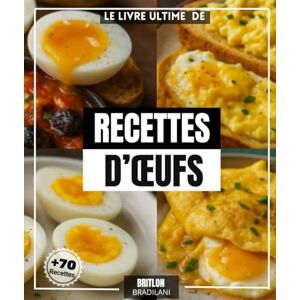 BRADILANI, BRITLON Le Livre ultime de recettes d’œufs: Plus que 70 délices simples et pratiques à réaliser chez vous BRADILANI, BRITLON Le Livre ultime de recettes d’œufs: Plus que 70 délices simples et pratiques à réaliser chez vous