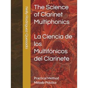 Rodríguez-Quesada, Prof Nelly The Science of Clarinet Multiphonics / La Ciencia de los Multifónicos del Clarinete: Practical Method / Método Práctico Rodríguez-Quesada, Prof Nelly The Science of Clarinet Multiphonics / La Ciencia de los Multifónicos del Clarinete: Practical Method / Método Práctico