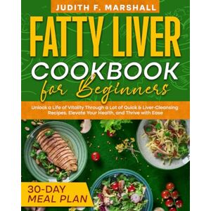Marshall Fatty Liver Cookbook for Beginners: Unlock a Life of Vitality Through a Lot of Quick & Liver-Cleansing Recipes. Elevate Your Health, and Thrive with Ease + 30-Day Meal Plan Marshall Fatty Liver Cookbook for Beginners: Unlock a Life of Vitality Through a Lot of Quick & Liver-Cleansing Recipes. Elevate Your Health, and Thrive with Ease + 30-Day Meal Plan