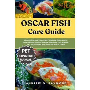 Raymond, Andrew O. Oscar fish Care Guide: The Complete Oscar Fish Owner’s Handbook: Expert Tips on Aquarium Setup, Feeding, Nutrition, Interaction, Cost, Breeding, and Long-Term Care for a Happy and Healthy Cichlid Raymond, Andrew O. Oscar fish Care Guide: The Complete Oscar Fish Owner’s Handbook: Expert Tips on Aquarium Setup, Feeding, Nutrition, Interaction, Cost, Breeding, and Long-Term Care for a Happy and Healthy Cichlid