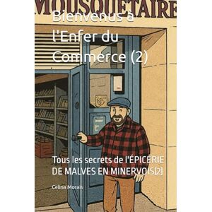 Morais, Dr Celina Morais Bienvenus à l'Enfer du Commerce (2): Tous les secrets de l'ÉPICÉRIE DE MALVES EN MINERVOIS(2) Morais, Dr Celina Morais Bienvenus à l'Enfer du Commerce (2): Tous les secrets de l'ÉPICÉRIE DE MALVES EN MINERVOIS(2)