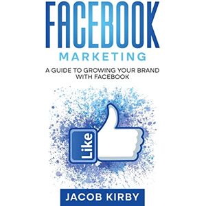 Kirby, Jacob Facebook Marketing: A Guide to Growing Your Brand with Facebook Kirby, Jacob Facebook Marketing: A Guide to Growing Your Brand with Facebook