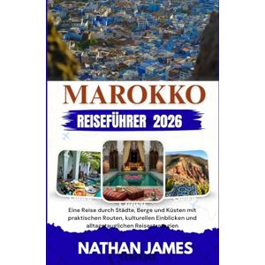 James, Nathan Marokko REISEFÜHRER 2026: Eine Reise durch Städte, Berge und Küsten mit praktischen Routen, kulturellen Einblicken und alltagstauglichen Reisestrategien James, Nathan Marokko REISEFÜHRER 2026: Eine Reise durch Städte, Berge und Küsten mit praktischen Routen, kulturellen Einblicken und alltagstauglichen Reisestrategien