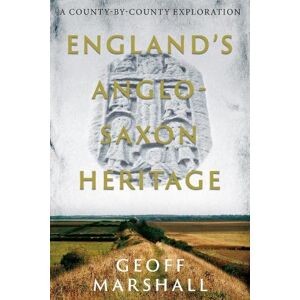 Marshall England’s Anglo-Saxon Heritage: A County-by-County Exploration Marshall England’s Anglo-Saxon Heritage: A County-by-County Exploration