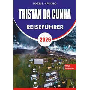 AREVALO, HAZEL L. TRISTAN DA CUNHA Reiseführer 2026: Ein vollständiges Urlaubs- und Abenteuerplanungshandbuch mit Reiserouten, Visabestimmungen, Sicherheitstipps, besten Attraktionen und lokalen Erlebnissen AREVALO, HAZEL L. TRISTAN DA CUNHA Reiseführer 2026: Ein vollständiges Urlaubs- und Abenteuerplanungshandbuch mit Reiserouten, Visabestimmungen, Sicherheitstipps, besten Attraktionen und lokalen Erlebnissen