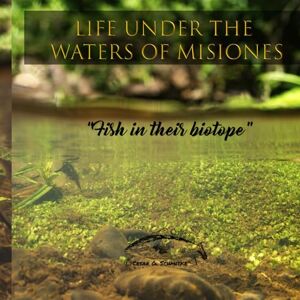 Schmitke, Sr Cesar Gabriel Life under the waters of Misiones: Fish in their biotope Schmitke, Sr Cesar Gabriel Life under the waters of Misiones: Fish in their biotope