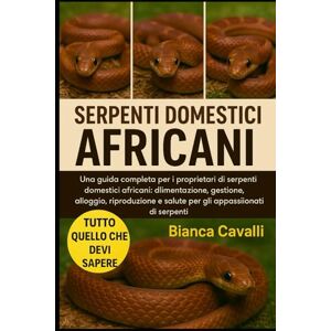 Cavalli, Bianca SERPENTI DOMESTICI AFRICANI: Una guida completa per i proprietari di serpenti domestici africani: alimentazione, gestione, alloggio, riproduzione e salute per gli appassionati di serpenti Cavalli, Bianca SERPENTI DOMESTICI AFRICANI: Una guida completa per i proprietari di serpenti domestici africani: alimentazione, gestione, alloggio, riproduzione e salute per gli appassionati di serpenti