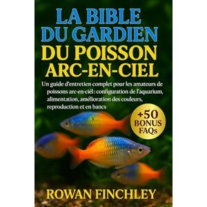 FINCHLEY, ROWAN LA BIBLE DU GARDIEN DU POISSON ARC-EN-CIEL: Un guide d'entretien complet pour les amateurs de poissons arc-en-ciel : configuration de l'aquarium, ... reproduction et comportement en bancs FINCHLEY, ROWAN LA BIBLE DU GARDIEN DU POISSON ARC-EN-CIEL: Un guide d'entretien complet pour les amateurs de poissons arc-en-ciel : configuration de l'aquarium, ... reproduction et comportement en bancs