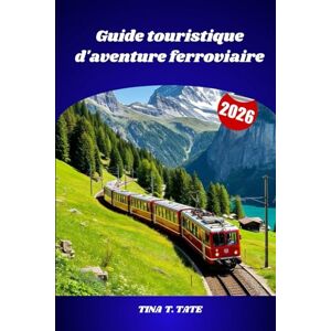 Tate, Tina T. Guide touristique d'aventure ferroviaire 2026: Découvrez le monde à travers des voyages en train panoramiques, des chemins de fer patrimoniaux et des paysages à couper le souffle Tate, Tina T. Guide touristique d'aventure ferroviaire 2026: Découvrez le monde à travers des voyages en train panoramiques, des chemins de fer patrimoniaux et des paysages à couper le souffle