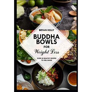 Bryan Kelly Buddha bowls for weight loss: Over 50 healthy recipes to feel good Bryan Kelly Buddha bowls for weight loss: Over 50 healthy recipes to feel good