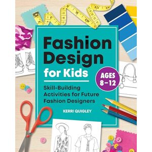 Quigley, Kerri Fashion Design for Kids: Skill-Building Activities for Future Fashion Designers Quigley, Kerri Fashion Design for Kids: Skill-Building Activities for Future Fashion Designers