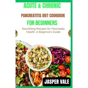 Vale, Jasper Acute & Chronic Pancreatitis Diet Cookbook for Beginners: Nourishing Recipes for Pancreatic Health: A Beginner's Guide Vale, Jasper Acute & Chronic Pancreatitis Diet Cookbook for Beginners: Nourishing Recipes for Pancreatic Health: A Beginner's Guide