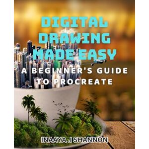 I Shannon, Inaaya . Digital Drawing Made Easy: A Beginner's Guide to Procreate: Unlock Your Inner Artist and Create Stunning Digital Art with Procreate I Shannon, Inaaya . Digital Drawing Made Easy: A Beginner's Guide to Procreate: Unlock Your Inner Artist and Create Stunning Digital Art with Procreate