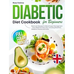 Fatima, Ross Diabetic Diet Cookbook for Beginners: Balanced Recipes for Blood Sugar Management – Easy Meals for Every Day, Including Breakfast, Desserts, Snacks and more UK Edition Fatima, Ross Diabetic Diet Cookbook for Beginners: Balanced Recipes for Blood Sugar Management – Easy Meals for Every Day, Including Breakfast, Desserts, Snacks and more UK Edition