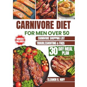 R. Huff, Eleanor Carnivore Diet for Men Over 50: Simple Guide to Burning Fat, Building Muscle, and Optimizing Hormones for Longevity. R. Huff, Eleanor Carnivore Diet for Men Over 50: Simple Guide to Burning Fat, Building Muscle, and Optimizing Hormones for Longevity.