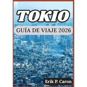P. Caron, Erik TOKIO GUÍA DE VIAJE 2026: Descubriendo el pasado, el presente y el futuro de Tokio: Consejos para cada visitante (Guías de navegación mundial de Erik P. Caron) P. Caron, Erik TOKIO GUÍA DE VIAJE 2026: Descubriendo el pasado, el presente y el futuro de Tokio: Consejos para cada visitante (Guías de navegación mundial de Erik P. Caron)
