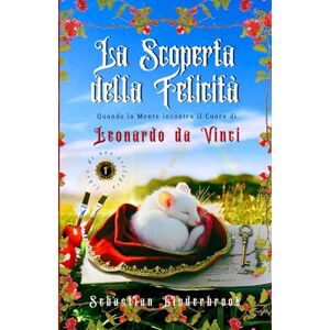 Linderbrook, Sebastian La scoperta della felicità: Quando la mente incontra il cuore di Leonardo da Vinci (Romanzi vegani rinascimentali) Linderbrook, Sebastian La scoperta della felicità: Quando la mente incontra il cuore di Leonardo da Vinci (Romanzi vegani rinascimentali)