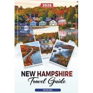 Neil, Peter NEW HAMPSHIRE TRAVEL GUIDE 2026: White Mountains, Lake Winnipesaukee, Fall Foliage, Hiking, Skiing & Scenic Drives Neil, Peter NEW HAMPSHIRE TRAVEL GUIDE 2026: White Mountains, Lake Winnipesaukee, Fall Foliage, Hiking, Skiing & Scenic Drives