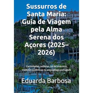 Barbosa, Eduarda Sussurros de Santa Maria: Guia de Viagem pela Alma Serena dos Açores (2025–2026): Caminhadas costeiras, sol de inverno e tradições autênticas no arquipélago portugués Barbosa, Eduarda Sussurros de Santa Maria: Guia de Viagem pela Alma Serena dos Açores (2025–2026): Caminhadas costeiras, sol de inverno e tradições autênticas no arquipélago portugués