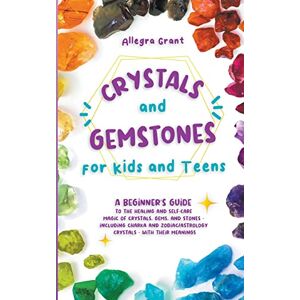 Grant, Allegra Crystals and Gemstones for Kids and Teens: A Beginner's Guide to the Healing and Self-Care Magic of Crystals, Gems and Stones--Including Chakra and Zodiac / Astrology Crystals--With Their Meanings Grant, Allegra Crystals and Gemstones for Kids and Teens: A Beginner's Guide to the Healing and Self-Care Magic of Crystals, Gems and Stones--Including Chakra and Zodiac / Astrology Crystals--With Their Meanings