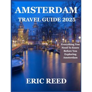 Reed, Eric AMSTERDAM TRAVEL GUIDE 2025: Everything You Need To Know Before You Exploring Amsterdam Reed, Eric AMSTERDAM TRAVEL GUIDE 2025: Everything You Need To Know Before You Exploring Amsterdam