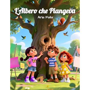 Fata, Aria L' Albero che Piangeva: Una storia di bambini che salvano la natura con coraggio e amore (Il pianeta nelle nostre mani) Fata, Aria L' Albero che Piangeva: Una storia di bambini che salvano la natura con coraggio e amore (Il pianeta nelle nostre mani)