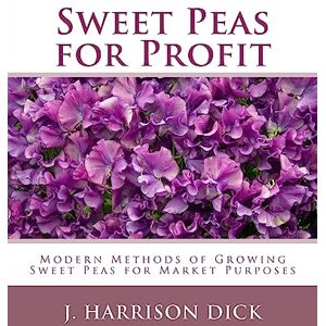 Dick, J. Harrison Sweet Peas for Profit: Modern Methods of Growing Sweet Peas for Marked Purposes Dick, J. Harrison Sweet Peas for Profit: Modern Methods of Growing Sweet Peas for Marked Purposes
