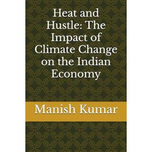 Kumar, Manish Heat and Hustle: The Impact of Climate Change on the Indian Economy Kumar, Manish Heat and Hustle: The Impact of Climate Change on the Indian Economy