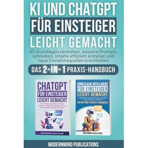 Publications, ModernMind KI und ChatGPT für Einsteiger leicht gemacht: KI-Grundlagen verstehen, bessere Prompts schreiben, Inhalte effizient erstellen und neue Einnahmequellen erschließen — Das 2-in-1 Praxis-Handbuch Publications, ModernMind KI und ChatGPT für Einsteiger leicht gemacht: KI-Grundlagen verstehen, bessere Prompts schreiben, Inhalte effizient erstellen und neue Einnahmequellen erschließen — Das 2-in-1 Praxis-Handbuch
