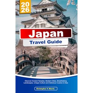 V. Morris, Christopher JAPAN Travel Guide 2026: Discover Ancient Temples, Modern Cities, Breathtaking Landscapes, Unique Culture and Delicious Cuisine in Asia V. Morris, Christopher JAPAN Travel Guide 2026: Discover Ancient Temples, Modern Cities, Breathtaking Landscapes, Unique Culture and Delicious Cuisine in Asia