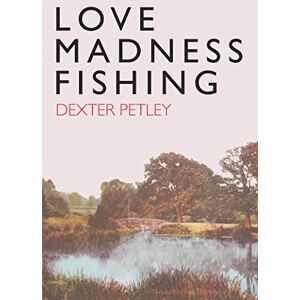 Petley, Dexter Love, Madness, Fishing: A Memoir Petley, Dexter Love, Madness, Fishing: A Memoir