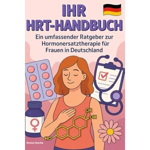Roche, Emma IHR HRT-HANDBUCH: Ein umfassender Ratgeber zur Hormonersatztherapie für Frauen in Deutschland Roche, Emma IHR HRT-HANDBUCH: Ein umfassender Ratgeber zur Hormonersatztherapie für Frauen in Deutschland