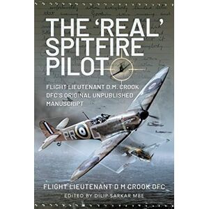 DFC, Flight Lieutenant D M Crook The 'Real' Spitfire Pilot: Flight Lieutenant D.M. Crook DFC's Original Unpublished Manuscript DFC, Flight Lieutenant D M Crook The 'Real' Spitfire Pilot: Flight Lieutenant D.M. Crook DFC's Original Unpublished Manuscript