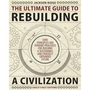 Jackson The Ultimate Guide to Rebuilding a Civilization: Dynamic Practices and Core Principles for Building a Sustainable and Ethically Grounded Future Jackson The Ultimate Guide to Rebuilding a Civilization: Dynamic Practices and Core Principles for Building a Sustainable and Ethically Grounded Future