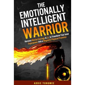 Yungmee, Addie The Emotionally Intelligent Warrior: Harness Mental Courage & E.I. to Transform Your Inner Superpower Into a Magnetic Physical Presence (Emotional Intelligence) Yungmee, Addie The Emotionally Intelligent Warrior: Harness Mental Courage & E.I. to Transform Your Inner Superpower Into a Magnetic Physical Presence (Emotional Intelligence)