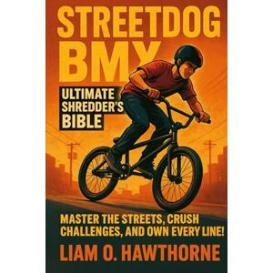 HAWTHORNE, LIAM O Streetdog BMX: Ultimate Shredder's Bible: Master the Streets, Crush Challenges, and Own Every Line! HAWTHORNE, LIAM O Streetdog BMX: Ultimate Shredder's Bible: Master the Streets, Crush Challenges, and Own Every Line!