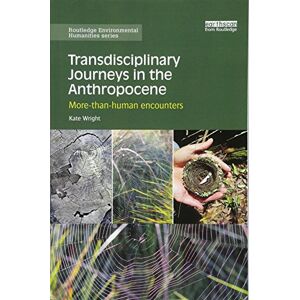 Wright, Kate Transdisciplinary Journeys in the Anthropocene: More-than-human encounters (Routledge Environmental Humanities) Wright, Kate Transdisciplinary Journeys in the Anthropocene: More-than-human encounters (Routledge Environmental Humanities)