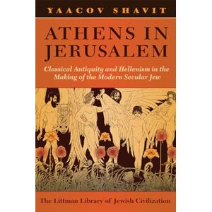Yaacov Shavit Athens in Jerusalem: Classical Antiquity and Hellenism in the Making of the Modern Secular Jew (The Littman Library of Jewish Civilization) Yaacov Shavit Athens in Jerusalem: Classical Antiquity and Hellenism in the Making of the Modern Secular Jew (The Littman Library of Jewish Civilization)