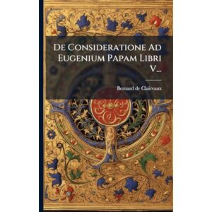 Clairvaux, Bernard De De Consideratione Ad Eugenium Papam Libri V... Clairvaux, Bernard De De Consideratione Ad Eugenium Papam Libri V...