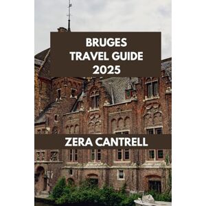 CANTRELL, ZERA BRUGES TRAVEL GUIDE 2025: The Best of Bruges: Insider Tips, Top Attractions, and Local Favorites. (ZERA CANTRELL TRAVEL GUIDES BOOK SERIES) CANTRELL, ZERA BRUGES TRAVEL GUIDE 2025: The Best of Bruges: Insider Tips, Top Attractions, and Local Favorites. (ZERA CANTRELL TRAVEL GUIDES BOOK SERIES)