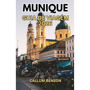 Benson, Callum Guia de viagem de Munique 2026: Seu Manual de Munique: Tudo o que você precisa para uma fuga bávara perfeita e inesquecível. Benson, Callum Guia de viagem de Munique 2026: Seu Manual de Munique: Tudo o que você precisa para uma fuga bávara perfeita e inesquecível.