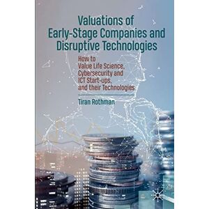 Rothman, Tiran Valuations of Early-Stage Companies and Disruptive Technologies: How to Value Life Science, Cybersecurity and ICT Start-ups, and their Technologies Rothman, Tiran Valuations of Early-Stage Companies and Disruptive Technologies: How to Value Life Science, Cybersecurity and ICT Start-ups, and their Technologies