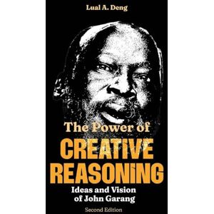 Deng, Lual A The Power of CREATIVE REASONING The Ideas and Vision of John Garang Deng, Lual A The Power of CREATIVE REASONING The Ideas and Vision of John Garang