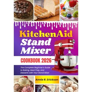 Erickson, Annie R. Kitchen Aid Stand Mixer Cookbook for Beginners 2026: The Complete Beginner’s Guide to Baking, Meal Prep, and Desserts with Your Stand Mixer Erickson, Annie R. Kitchen Aid Stand Mixer Cookbook for Beginners 2026: The Complete Beginner’s Guide to Baking, Meal Prep, and Desserts with Your Stand Mixer