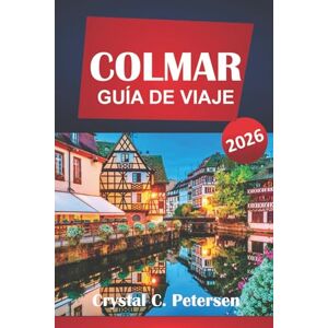Petersen, Crystal C. COLMAR GUÍA DE VIAJE 2026: Cosas que hacer, planificador de itinerarios, tesoros culturales, comida local, excursiones de un día, rutas del vino y consejos prácticos para visitar la región de Alsacia. Petersen, Crystal C. COLMAR GUÍA DE VIAJE 2026: Cosas que hacer, planificador de itinerarios, tesoros culturales, comida local, excursiones de un día, rutas del vino y consejos prácticos para visitar la región de Alsacia.